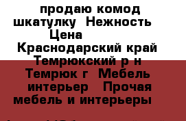 продаю комод-шкатулку “Нежность“ › Цена ­ 2 000 - Краснодарский край, Темрюкский р-н, Темрюк г. Мебель, интерьер » Прочая мебель и интерьеры   